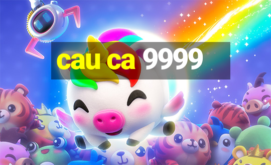 cau ca 9999