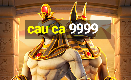 cau ca 9999