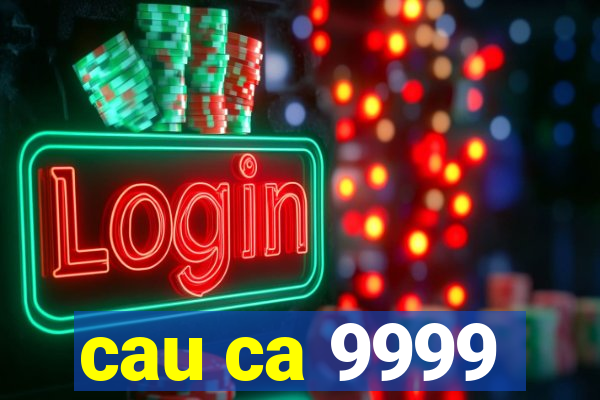 cau ca 9999