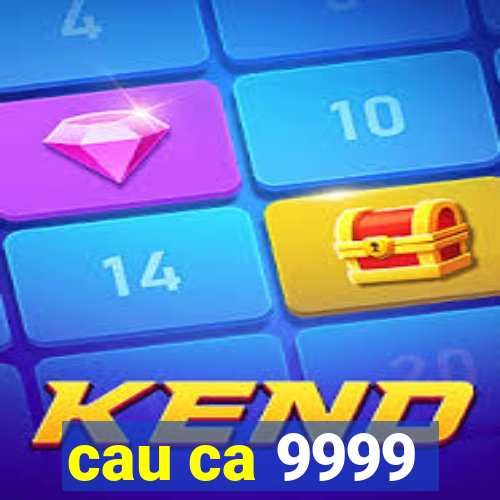 cau ca 9999