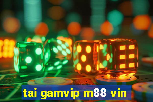 tai gamvip m88 vin