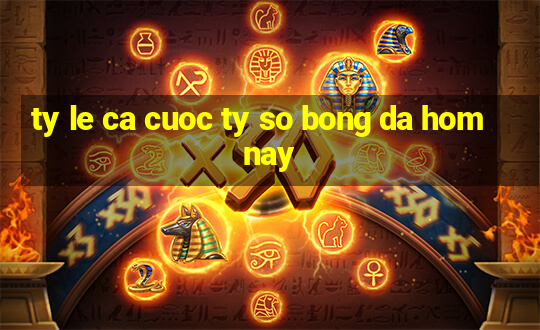 ty le ca cuoc ty so bong da hom nay