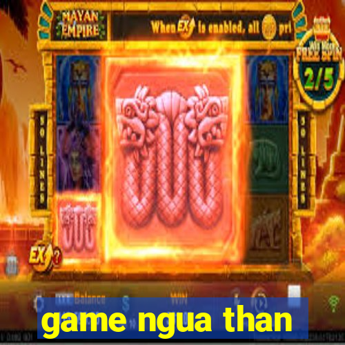 game ngua than