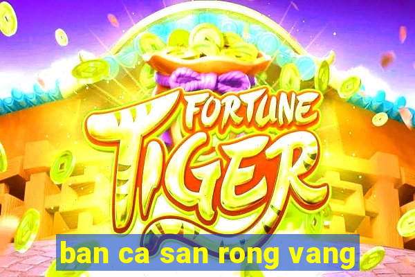 ban ca san rong vang