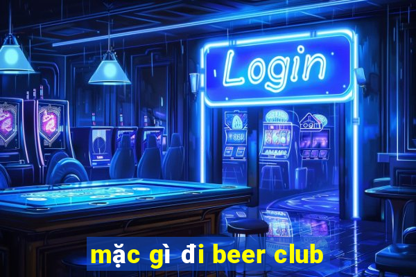 mặc gì đi beer club