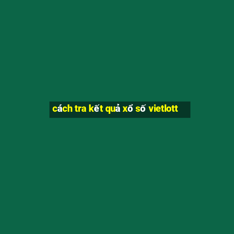 cách tra kết quả xổ số vietlott