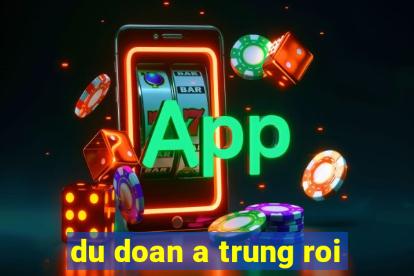 du doan a trung roi