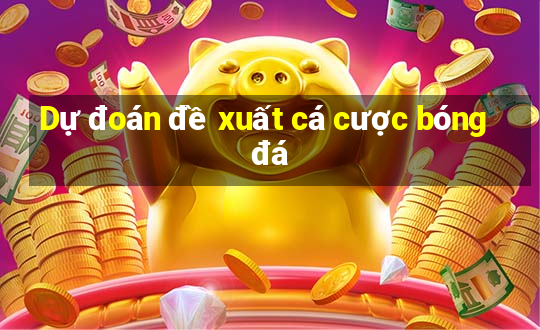 Dự đoán đề xuất cá cược bóng đá