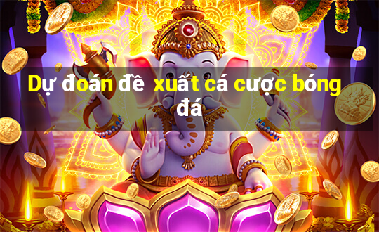 Dự đoán đề xuất cá cược bóng đá