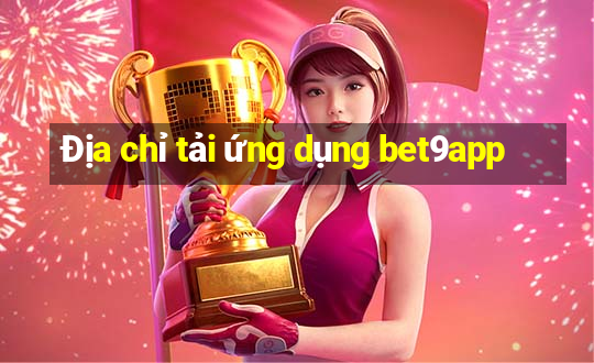 Địa chỉ tải ứng dụng bet9app