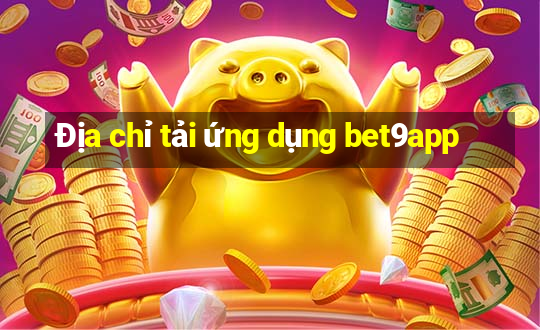 Địa chỉ tải ứng dụng bet9app