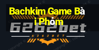 Bachkim Game Bài Phỏm