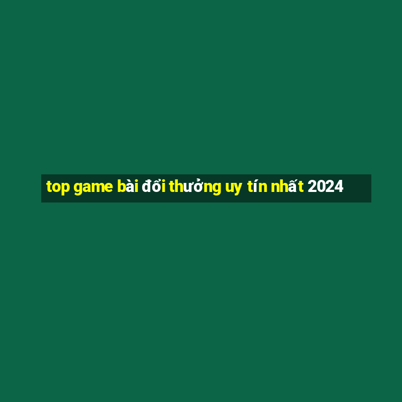 top game bài đổi thưởng uy tín nhất 2024