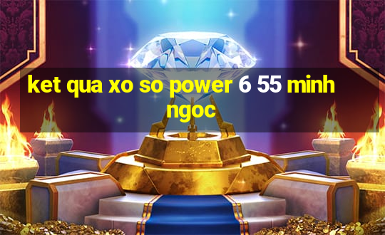 ket qua xo so power 6 55 minh ngoc