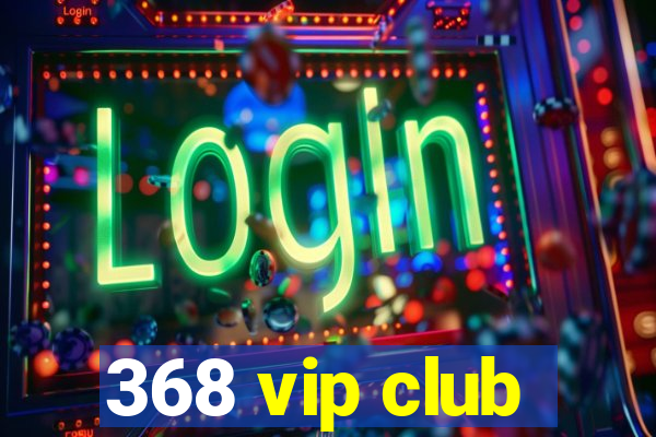 368 vip club