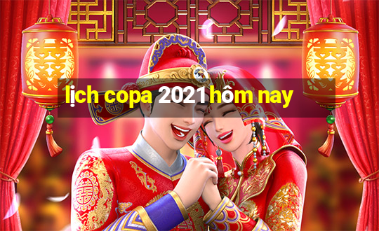 lịch copa 2021 hôm nay