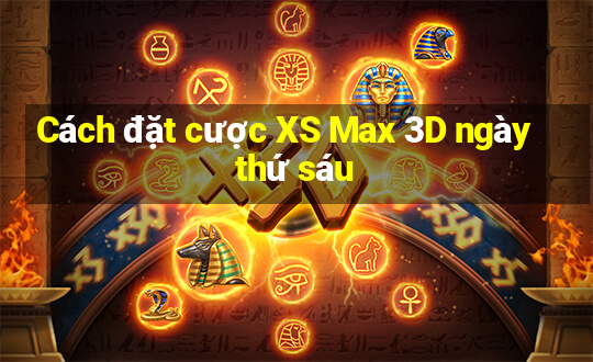 Cách đặt cược XS Max 3D ngày thứ sáu