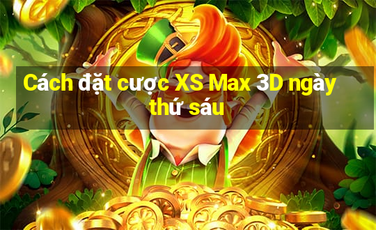 Cách đặt cược XS Max 3D ngày thứ sáu