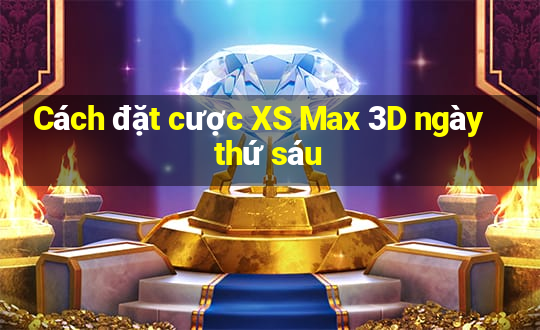 Cách đặt cược XS Max 3D ngày thứ sáu