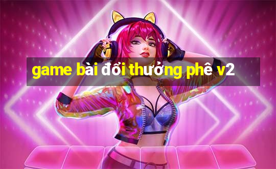 game bài đổi thưởng phê v2