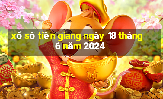 xổ số tiền giang ngày 18 tháng 6 năm 2024