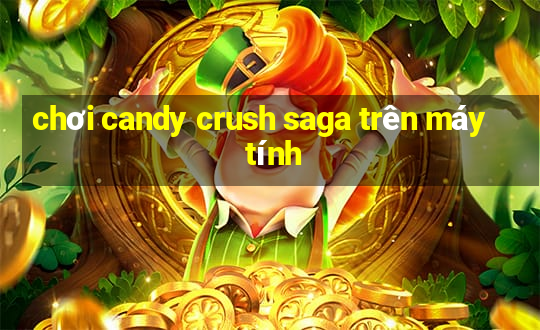 chơi candy crush saga trên máy tính