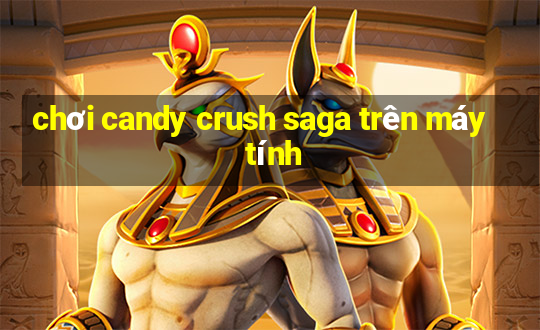 chơi candy crush saga trên máy tính