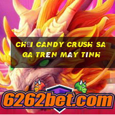 chơi candy crush saga trên máy tính