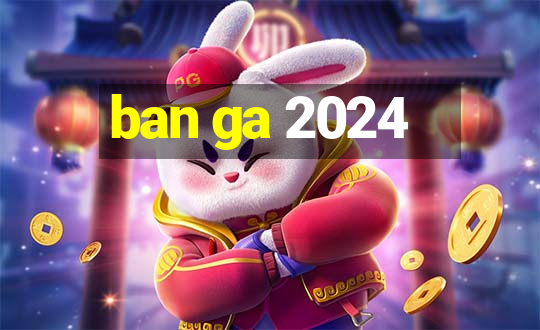 ban ga 2024