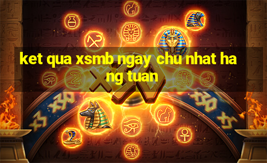 ket qua xsmb ngay chu nhat hang tuan