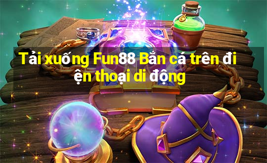 Tải xuống Fun88 Bắn cá trên điện thoại di động