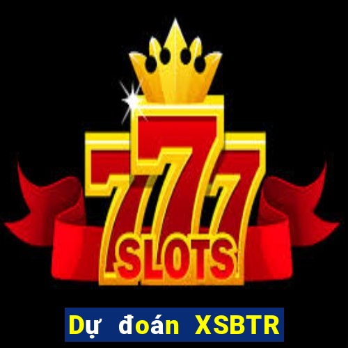 Dự đoán XSBTR ngày 1