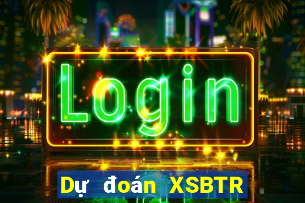 Dự đoán XSBTR ngày 1