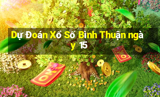 Dự Đoán Xổ Số Bình Thuận ngày 15