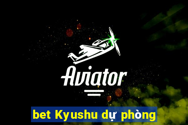 bet Kyushu dự phòng