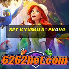 bet Kyushu dự phòng