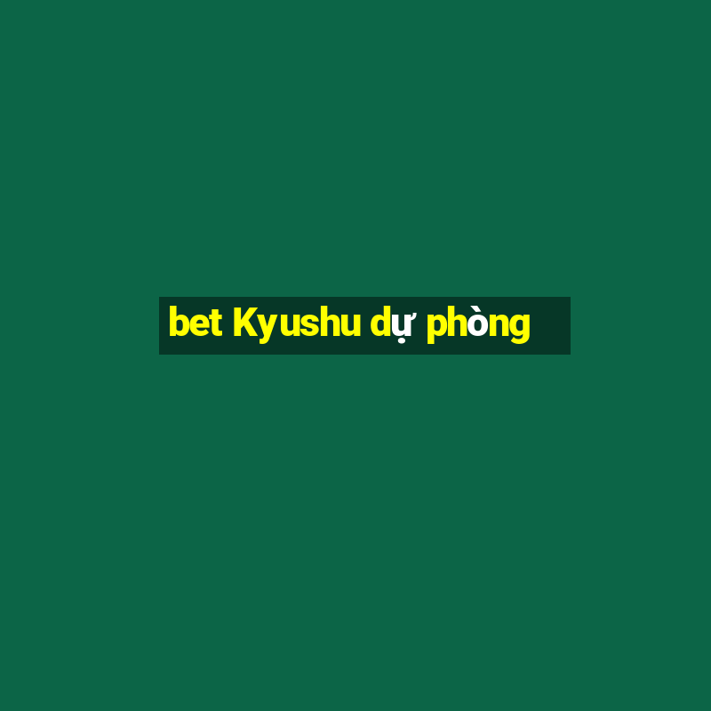 bet Kyushu dự phòng