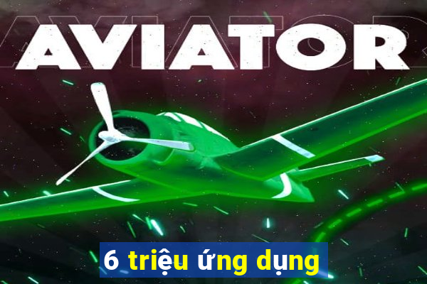 6 triệu ứng dụng