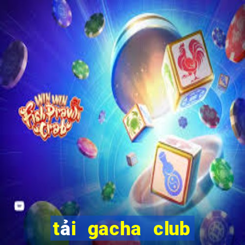 tai gacha club mien phi