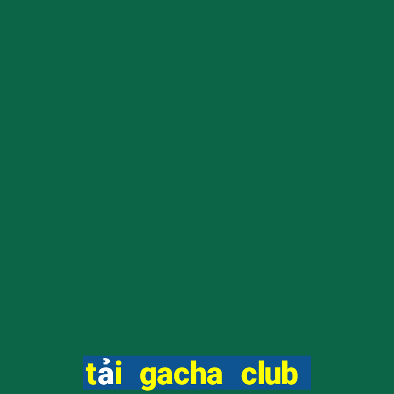 tai gacha club mien phi