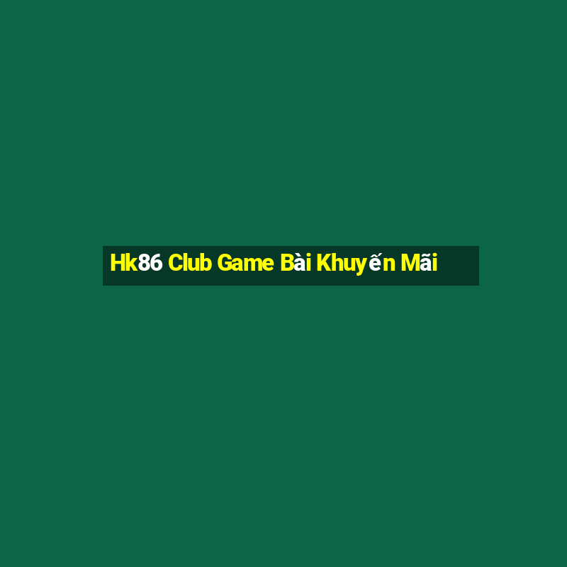 Hk86 Club Game Bài Khuyến Mãi