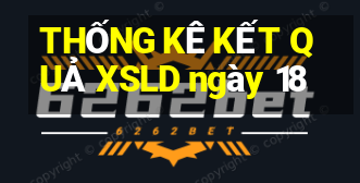 THỐNG KÊ KẾT QUẢ XSLD ngày 18