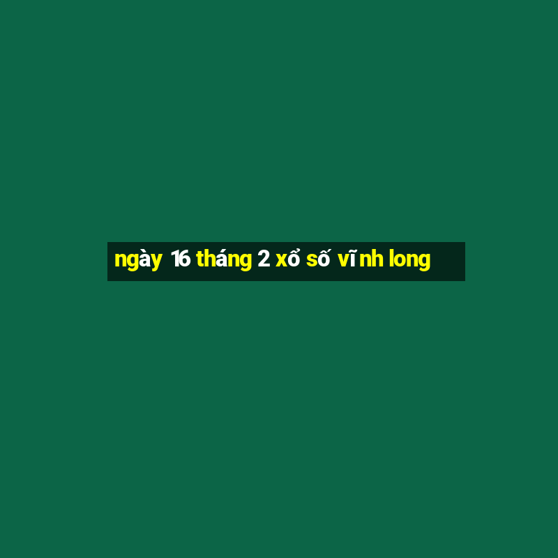 ngày 16 tháng 2 xổ số vĩnh long