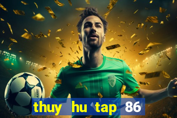 thuy hu tap 86 tren vtv2