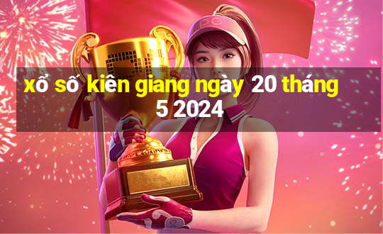 xổ số kiên giang ngày 20 tháng 5 2024