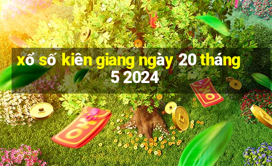 xổ số kiên giang ngày 20 tháng 5 2024