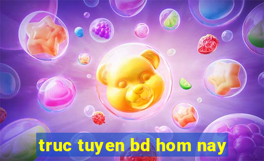 truc tuyen bd hom nay