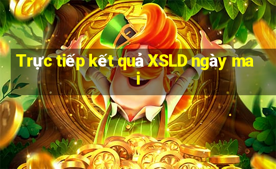 Trực tiếp kết quả XSLD ngày mai