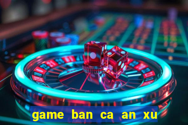 game ban ca an xu trung quoc