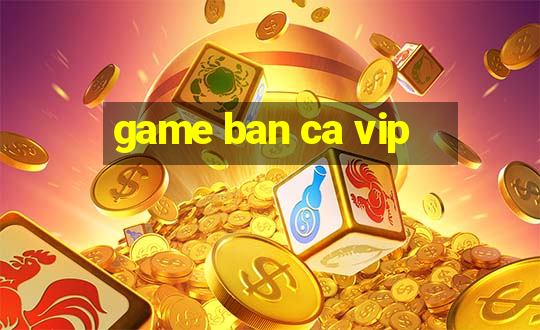 game ban ca vip